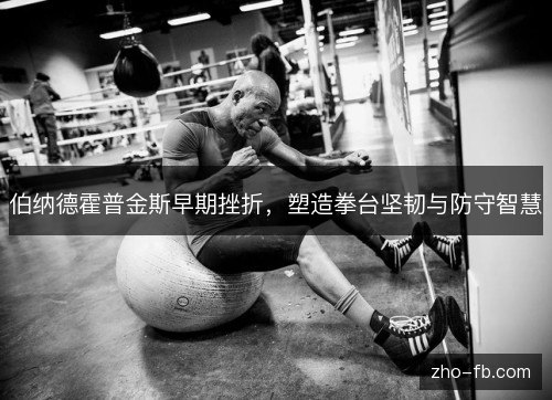 伯纳德霍普金斯早期挫折,塑造拳台坚韧与防守智慧 伯纳德霍普金斯早期挫折,塑造拳台坚韧与防守智慧