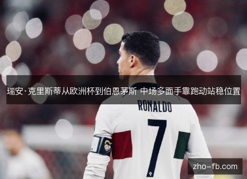 瑞安·克里斯蒂从欧洲杯到伯恩茅斯 中场多面手靠跑动站稳位置 瑞安·克里斯蒂从欧洲杯到伯恩茅斯 中场多面手靠跑动站稳位置